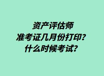 资产评估师准考证几月份打印?什么时候考试? 资产评估师准考证几月份打印?什么时候考试?