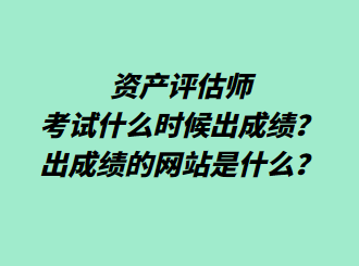 资产评估师考试什么时候出成绩?出成绩的网站是什么? 资产评估师考试什么时候出成绩?出成绩的网站是什么?