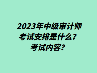 2023年中级审计师考试安排是什么？考试内容？
