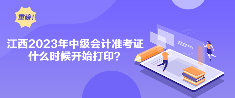 江西2023年中级会计准考证什么时候开始打印？