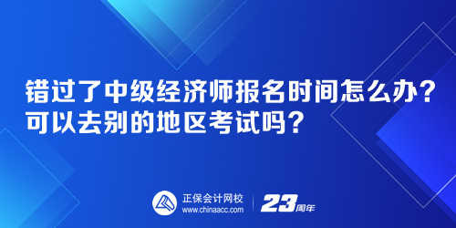 错过了中级经济师报名时间怎么办?可以去别的地区考试吗? 错过了中级经济师报名时间怎么办?可以去别的地区考试吗?