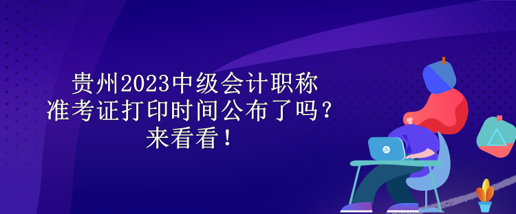 贵州2023中级会计职称准考证打印时间公布了吗？来看看！