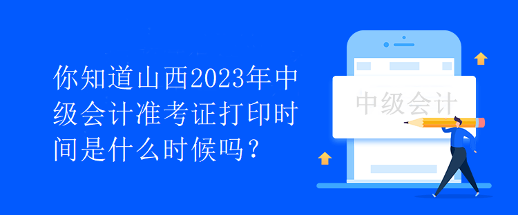 你知道山西2023年中级会计准考证打印时间是什么时候吗？