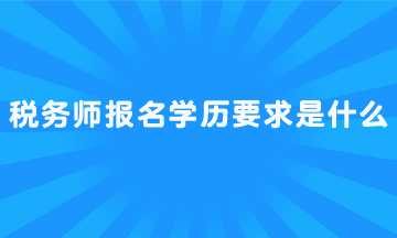 税务师报名学历要求是什么？
