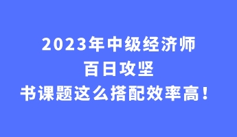 2023年中级经济师百日攻坚 书课题这么搭配效率高！