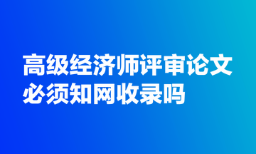 高级经济师评审论文必须知网收录吗