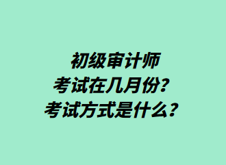 初级审计师考试在几月份？考试方式是什么？