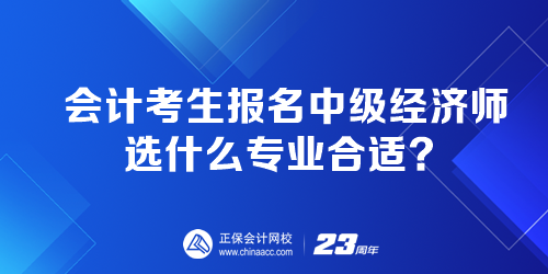 会计考生报名中级经济师选什么专业合适? 会计考生报名中级经济师选什么专业合适?