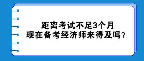 距离考试不足3个月，现在备考初中级经济师来得及吗？
