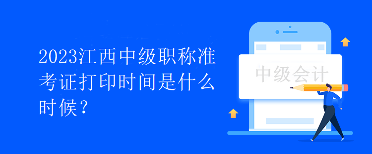 2023江西中级职称准考证打印时间是什么时候？
