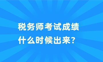 税务师考试成绩什么时候出来? 税务师考试成绩什么时候出来?