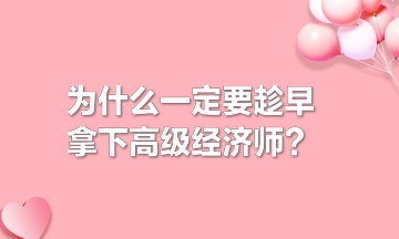 为什么一定要趁早拿下高级经济师？