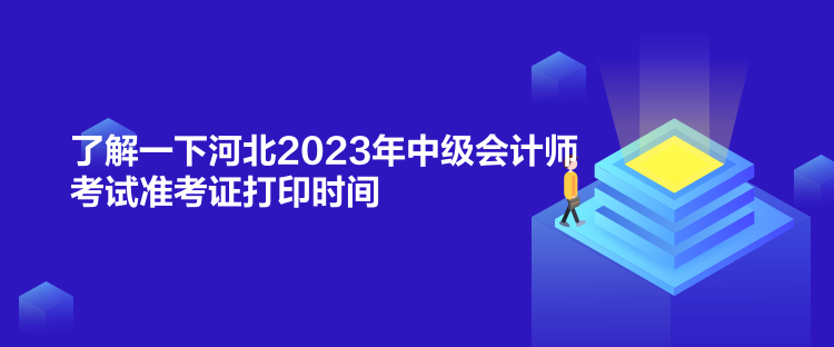 了解一下河北2023年中级会计师考试准考证打印时间