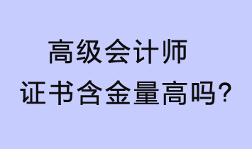 高级会计师证书含金量高吗？值得考吗？