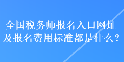 全国税务师报名入口网址及报名费用标准都是什么？