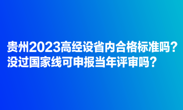 贵州2023高经设省内合格标准吗？没过国家线可申报当年评审吗