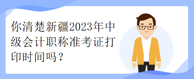 你清楚新疆2023年中级会计职称准考证打印时间吗? 你清楚新疆2023年中级会计职称准考证打印时间吗?