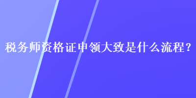 税务师资格证申领大致是什么流程？