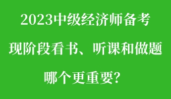 2023中级经济师备考现阶段看书、听课和做题 哪个更重要？