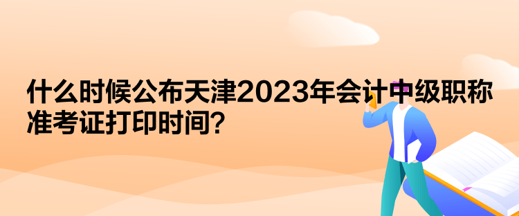  什么时候公布天津2023年会计中级职称准考证打印时间？
