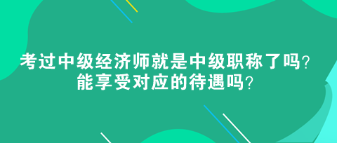 考过中级经济师就是中级职称了吗？能享受对应的待遇吗？