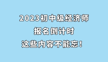 2023初中级经济师报名倒计时 这些内容不能忘! 2023初中级经济师报名倒计时 这些内容不能忘!