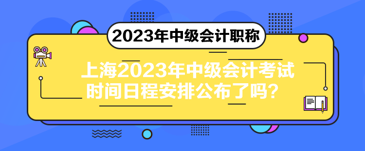 上海2023年中级会计考试时间日程安排公布了吗？