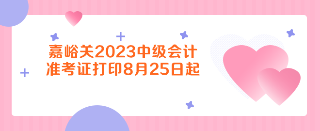 嘉峪关2023年中级会计资格考试准考证打印8月25日起