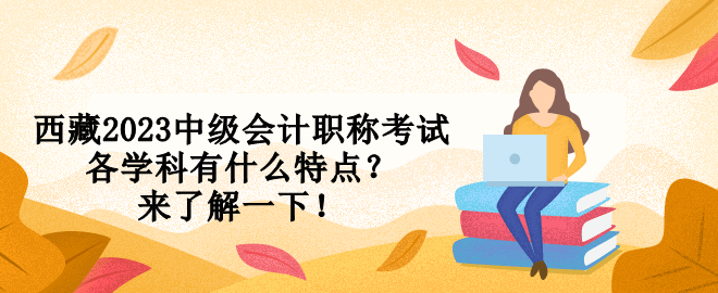 西藏2023中级会计职称考试各学科有什么特点？来了解一下！