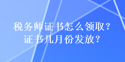 税务师证书怎么领取？证书几月份发放？