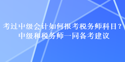 考过中级会计如何报考税务师科目？中级和税务师一同备考建议