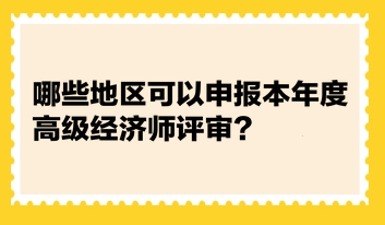 统计：哪些地区可以申报本年度高级经济师评审？