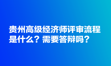 贵州高级经济师评审流程是什么？需要答辩吗？
