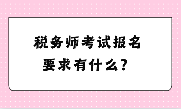 税务师考试报名要求有什么？
