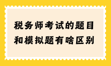 税务师考试的题目和模拟题有啥区别