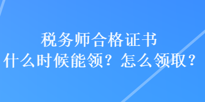 税务师合格证书什么时候能领？怎么领取？