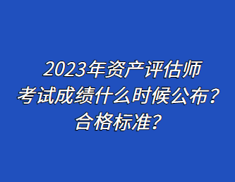 2023年资产评估师考试成绩什么时候公布?合格标准? 2023年资产评估师考试成绩什么时候公布?合格标准?