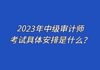 2023年中级审计师考试具体安排是什么？