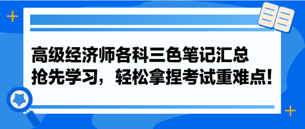 高级经济师各科三色笔记汇总 抢先学习，轻松拿捏考试重难点！