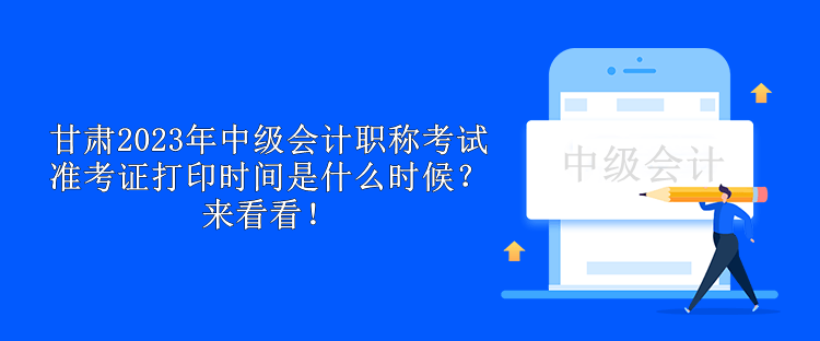 甘肃2023年中级会计职称考试准考证打印时间是什么时候？来看看！