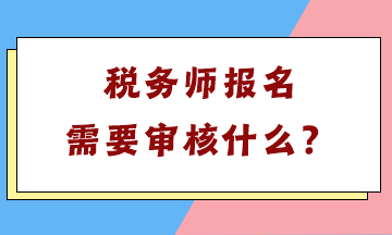 税务师报名需要审核什么? 税务师报名需要审核什么?