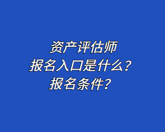 资产评估师报名入口是什么？报名条件？