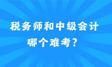 税务师和中级会计哪个难考? 税务师和中级会计哪个难考?