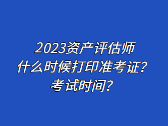 2023资产评估师什么时候打印准考证?考试时间? 2023资产评估师什么时候打印准考证?考试时间?