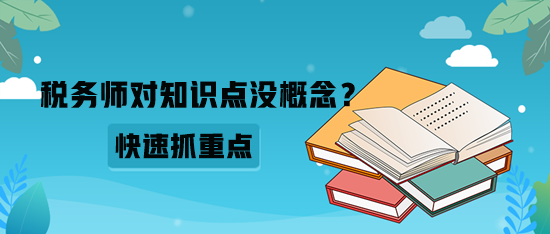 税务师对知识点没概念?如何快速抓重点? 税务师对知识点没概念?如何快速抓重点?