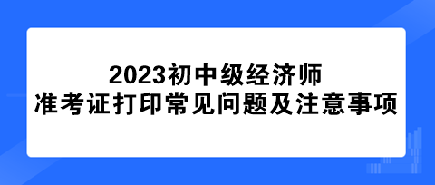 初中级经济师准考证打印常见问题及注意事项