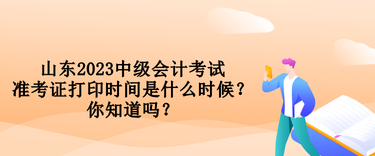 山东2023中级会计考试准考证打印时间是什么时候？你知道吗？