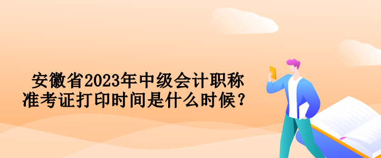 安徽省2023年中级会计职称准考证打印时间是什么时候？