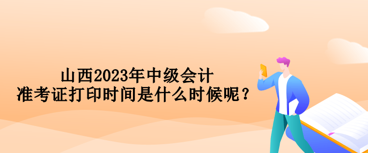 山西2023年中级会计准考证打印时间是什么时候呢？