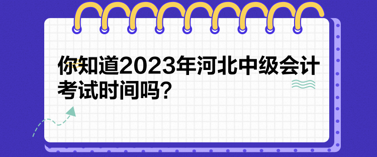 你知道2023年河北中级会计考试时间吗？